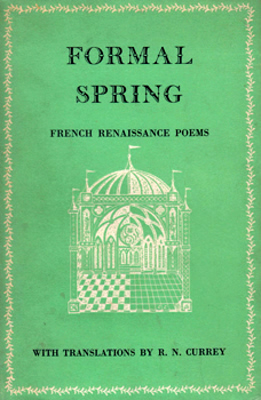 CURREY, R.N. (Ralph Nixon), 1907-2001 – translator : FORMAL SPRING : FRENCH RENAISSANCE POEMS OF CHARLES D’ORLEANS, VILLON, RONSARD, DU BELLAY & OTHERS : WITH TRANSLATIONS.