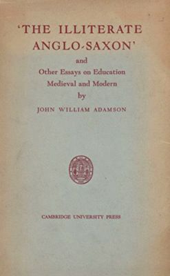 ADAMSON, John William, 1857-1947 : 'THE ILLITERATE ANGLO-SAXON' AND OTHER ESSAYS ON EDUCATION, MEDIEVAL AND MODERN.