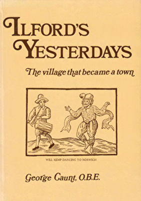 CAUNT, George, 1908-1977 : ILFORD’S YESTERDAYS : THE VILLAGE THAT BECAME A TOWN.